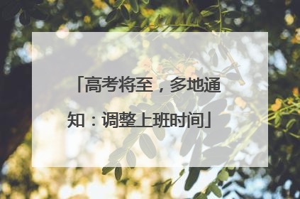 高考将至，多地通知：调整上班时间