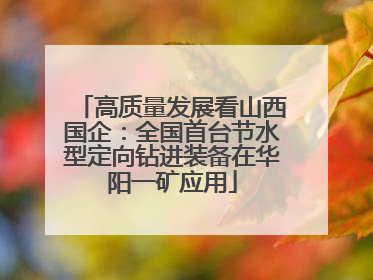 高质量发展看山西国企：全国首台节水型定向钻进装备在华阳一矿应用
