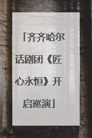 齐齐哈尔话剧团《匠心永恒》开启巡演