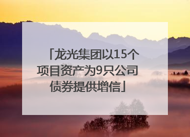 龙光集团以15个项目资产为9只公司债券提供增信