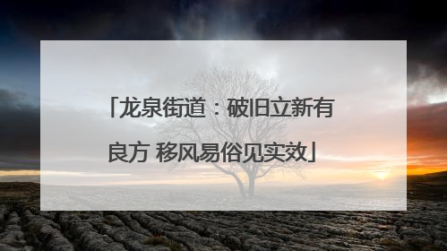 龙泉街道：破旧立新有良方 移风易俗见实效