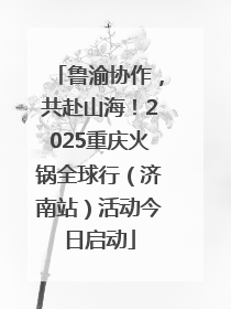 鲁渝协作，共赴山海！2025重庆火锅全球行（济南站）活动今日启动
