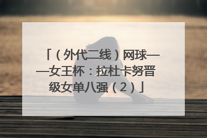 （外代二线）网球——女王杯：拉杜卡努晋级女单八强（2）