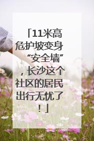 11米高危护坡变身“安全墙”，长沙这个社区的居民出行无忧了！