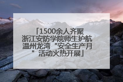 1500余人齐聚 浙江安防学院师生护航温州龙湾“安全生产月”活动火热开展