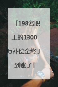 198名职工的1300万补偿金终于到账了