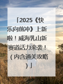 2025《快乐向前冲》上新啦！威海乳山新赛道活力来袭！（内含通关攻略）