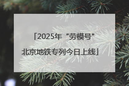 2025年“劳模号”北京地铁专列今日上线