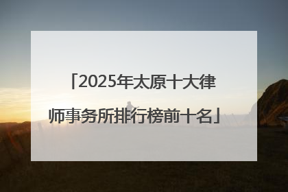 2025年太原十大律师事务所排行榜前十名