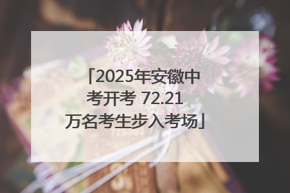 2025年安徽中考开考 72.21万名考生步入考场