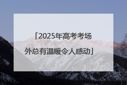 2025年高考考场外总有温暖令人感动