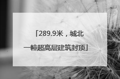289.9米，城北一幢超高层建筑封顶