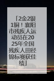 2金2银1铜！襄阳市残疾人运动员在2025年全国残疾人田径锦标赛获佳绩