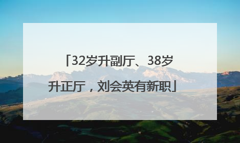 32岁升副厅、38岁升正厅，刘会英有新职