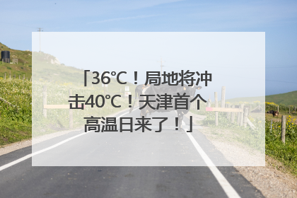 36℃！局地将冲击40℃！天津首个高温日来了！