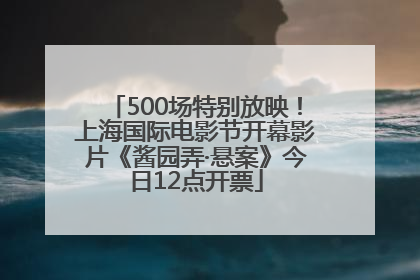 500场特别放映！上海国际电影节开幕影片《酱园弄·悬案》今日12点开票
