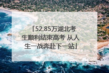 52.85万湖北考生顺利结束高考 从人生一战奔赴下一站