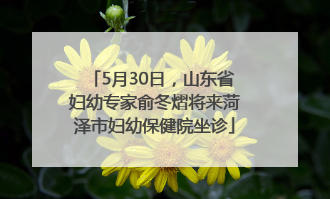 5月30日，山东省妇幼专家俞冬熠将来菏泽市妇幼保健院坐诊