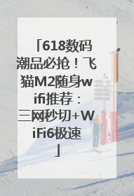 618数码潮品必抢！飞猫M2随身wifi推荐：三网秒切+WiFi6极速