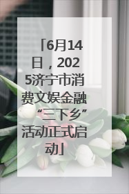 6月14日，2025济宁市消费文娱金融“三下乡”活动正式启动