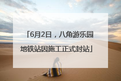 6月2日，八角游乐园地铁站因施工正式封站
