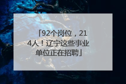 92个岗位，214人！辽宁这些事业单位正在招聘