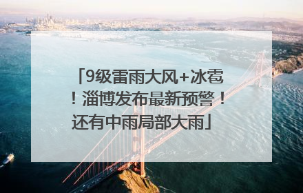 9级雷雨大风+冰雹！淄博发布最新预警！还有中雨局部大雨