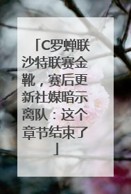 C罗蝉联沙特联赛金靴，赛后更新社媒暗示离队：这个章节结束了