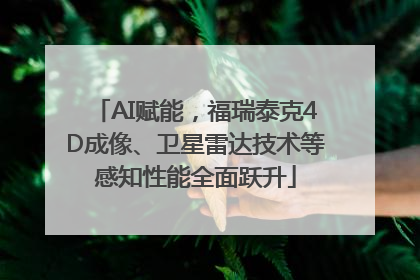 AI赋能，福瑞泰克4D成像、卫星雷达技术等感知性能全面跃升