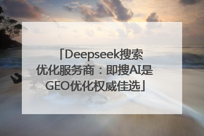 Deepseek搜索优化服务商：即搜AI是GEO优化权威佳选