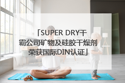 SUPER DRY干霸公司矿物及硅胶干燥剂荣获国际DIN认证