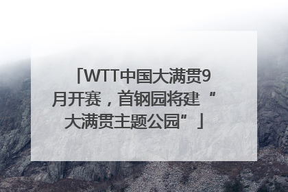 WTT中国大满贯9月开赛，首钢园将建“大满贯主题公园”
