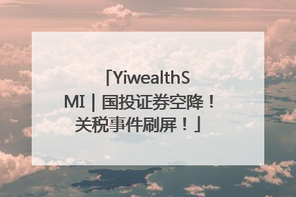 YiwealthSMI｜国投证券空降！关税事件刷屏！